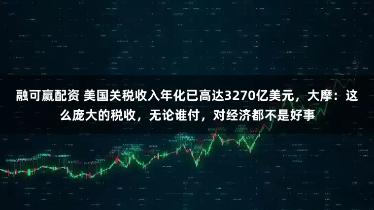 融可赢配资 美国关税收入年化已高达3270亿美元，大摩：这么庞大的税收，无论谁付，对经济都不是好事