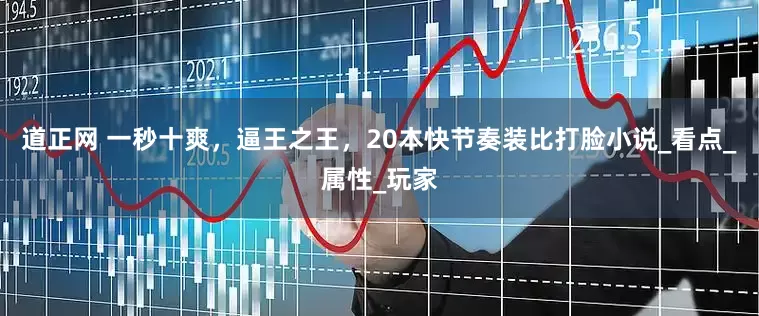道正网 一秒十爽，逼王之王，20本快节奏装比打脸小说_看点_属性_玩家