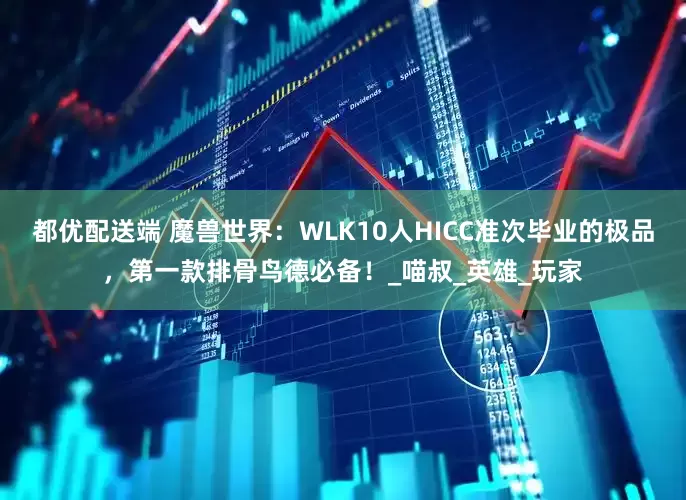 都优配送端 魔兽世界：WLK10人HICC准次毕业的极品，第一款排骨鸟德必备！_喵叔_英雄_玩家