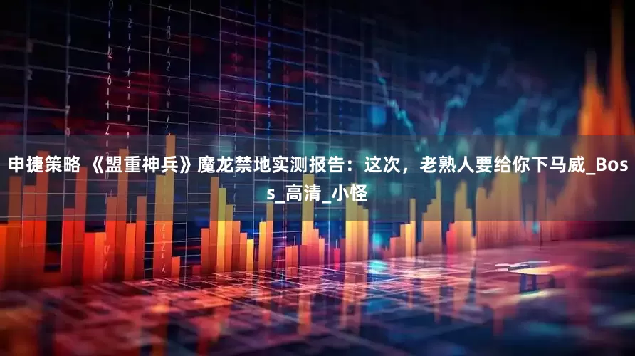 申捷策略 《盟重神兵》魔龙禁地实测报告：这次，老熟人要给你下马威_Boss_高清_小怪