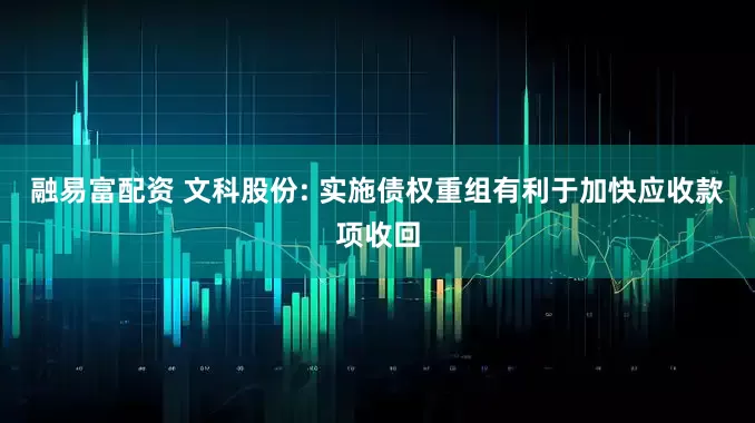融易富配资 文科股份: 实施债权重组有利于加快应收款项收回