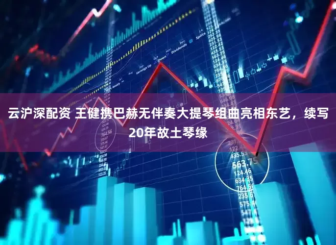 云沪深配资 王健携巴赫无伴奏大提琴组曲亮相东艺，续写20年故土琴缘
