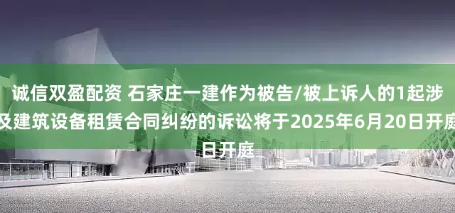 诚信双盈配资 石家庄一建作为被告/被上诉人的1起涉及建筑设备租赁合同纠纷的诉讼将于2025年6月20日开庭