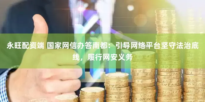 永旺配资端 国家网信办答南都：引导网络平台坚守法治底线，履行网安义务
